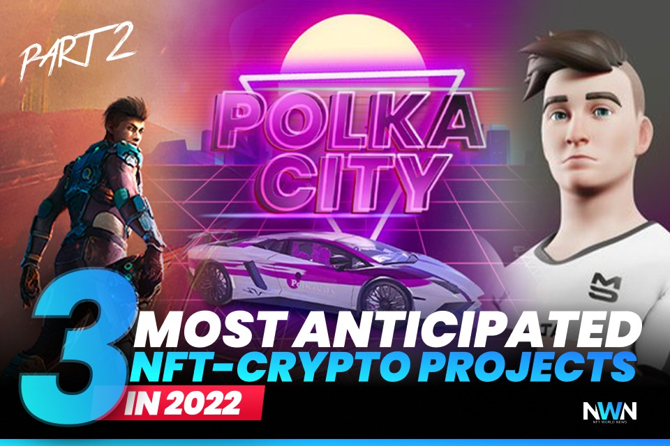 3 Most Anticipated NFT-Crypto Projects In 2022 (part 2)
